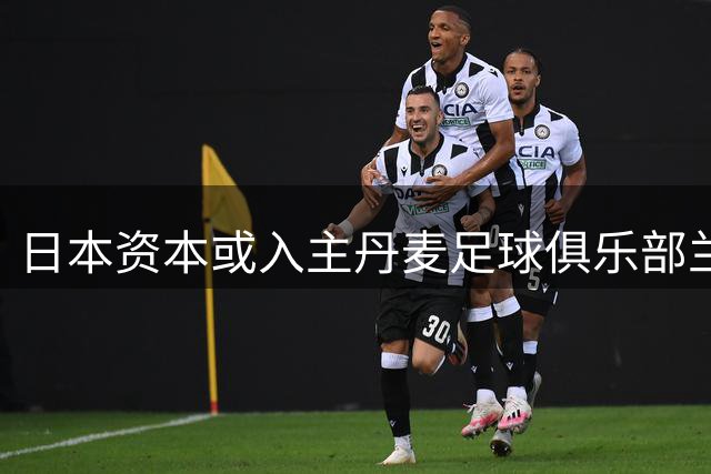 日本资本或入主丹麦足球俱乐部兰德斯